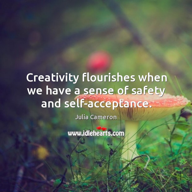 Creativity flourishes when we have a sense of safety and self-acceptance. Julia Cameron Picture Quote