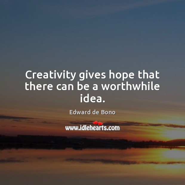 Creativity gives hope that there can be a worthwhile idea. Edward de Bono Picture Quote