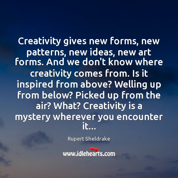 Creativity gives new forms, new patterns, new ideas, new art forms. And Rupert Sheldrake Picture Quote