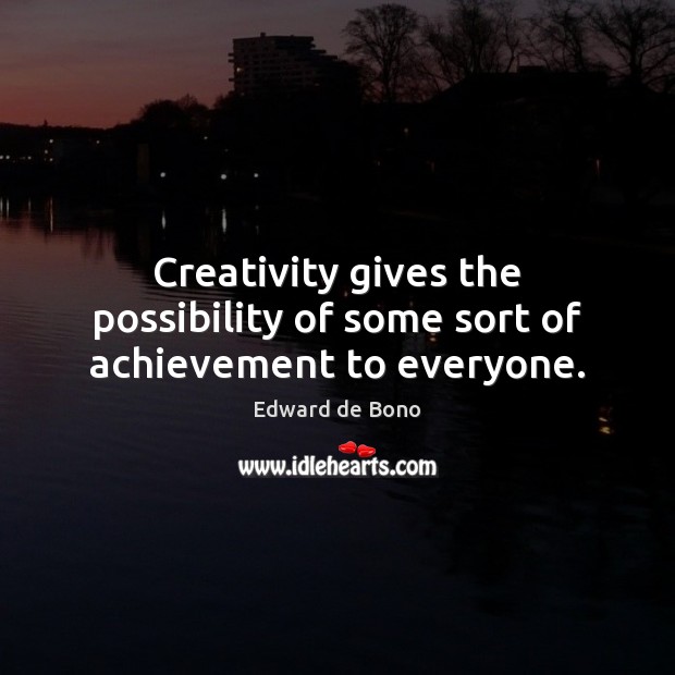 Creativity gives the possibility of some sort of achievement to everyone. Edward de Bono Picture Quote