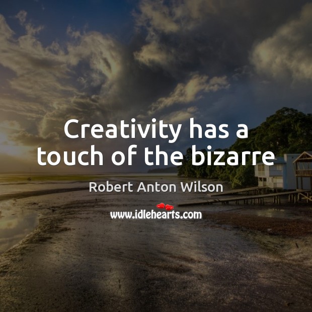 Creativity has a touch of the bizarre Robert Anton Wilson Picture Quote
