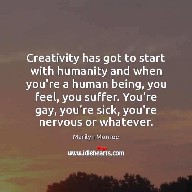 Creativity has got to start with humanity and when you’re a human Marilyn Monroe Picture Quote