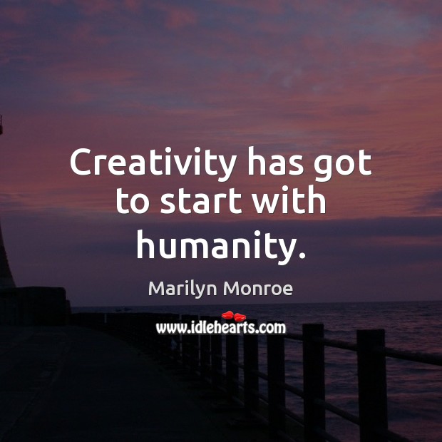 Creativity has got to start with humanity. Marilyn Monroe Picture Quote