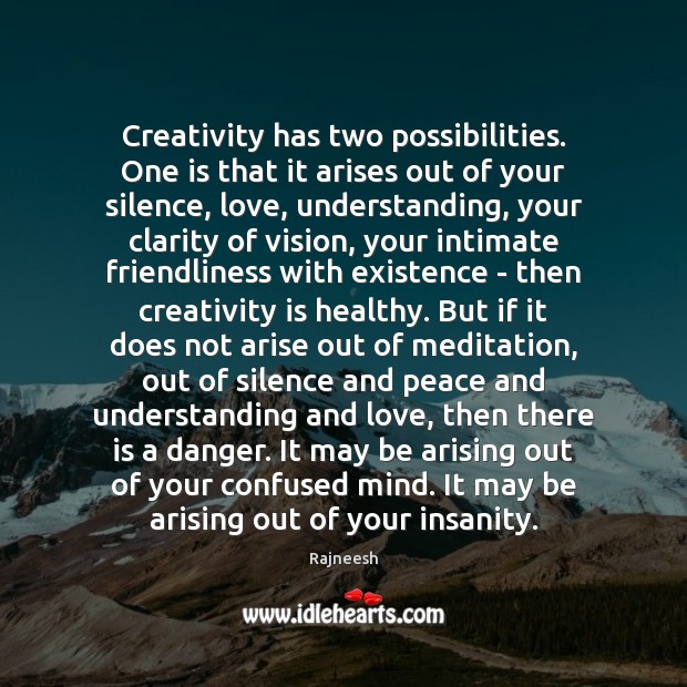 Creativity has two possibilities. One is that it arises out of your Image