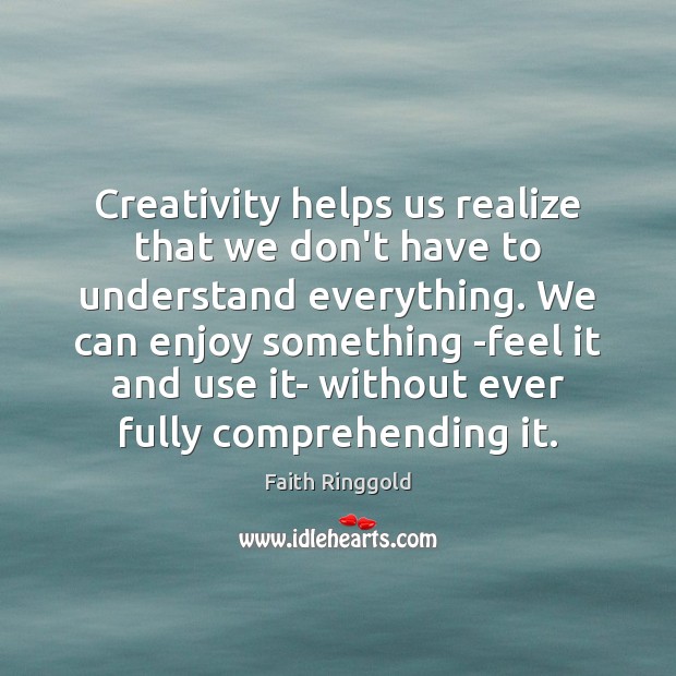 Creativity helps us realize that we don’t have to understand everything. We Image