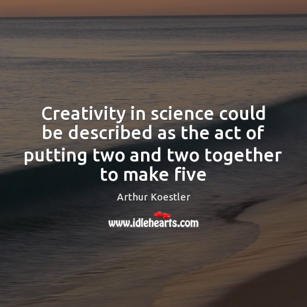 Creativity in science could be described as the act of putting two Arthur Koestler Picture Quote