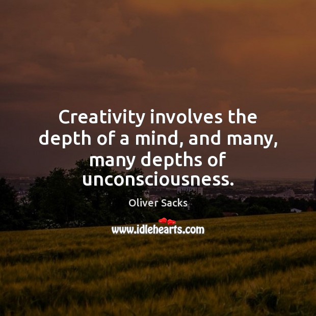 Creativity involves the depth of a mind, and many, many depths of unconsciousness. Oliver Sacks Picture Quote