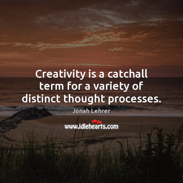 Creativity is a catchall term for a variety of distinct thought processes. Jonah Lehrer Picture Quote