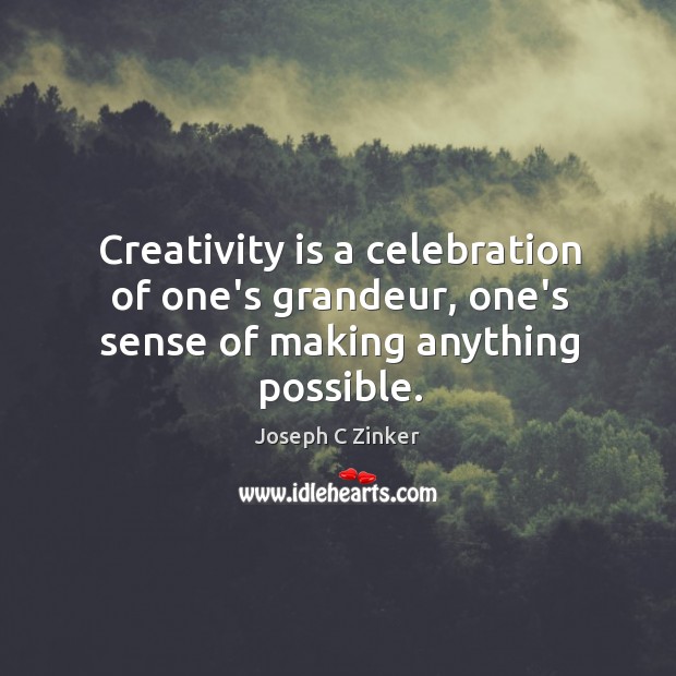 Creativity is a celebration of one’s grandeur, one’s sense of making anything possible. Joseph C Zinker Picture Quote