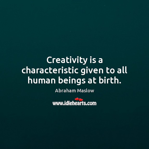 Creativity is a characteristic given to all human beings at birth. Abraham Maslow Picture Quote