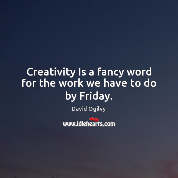 Creativity Is a fancy word for the work we have to do by Friday. David Ogilvy Picture Quote