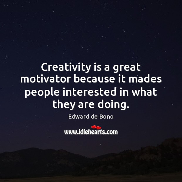 Creativity is a great motivator because it mades people interested in what they are doing. Edward de Bono Picture Quote