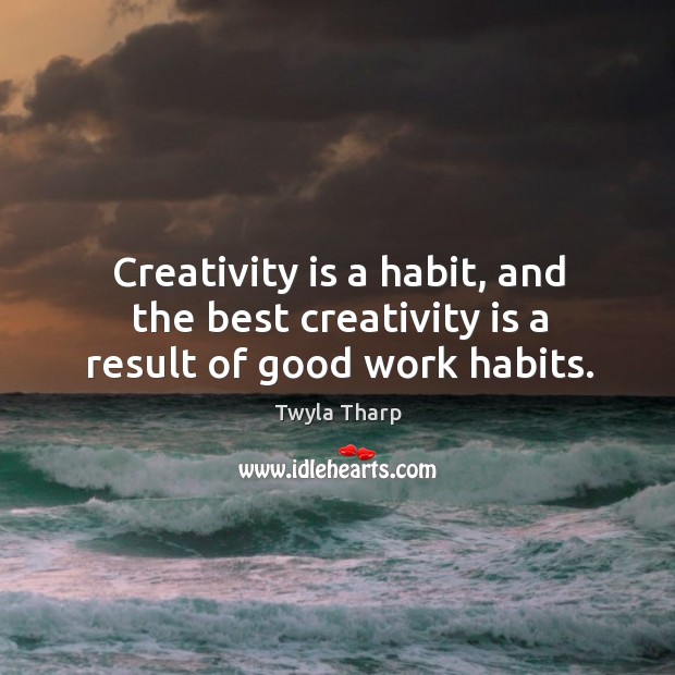 Creativity is a habit, and the best creativity is a result of good work habits. Twyla Tharp Picture Quote