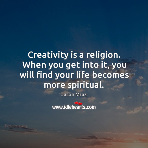 Creativity is a religion. When you get into it, you will find Jason Mraz Picture Quote