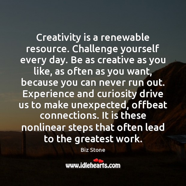 Creativity is a renewable resource. Challenge yourself every day. Be as creative Biz Stone Picture Quote