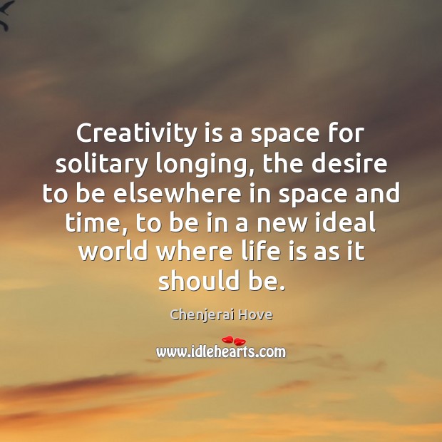 Creativity is a space for solitary longing, the desire to be elsewhere Image
