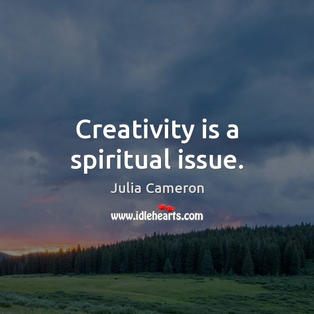 Creativity is a spiritual issue. Julia Cameron Picture Quote