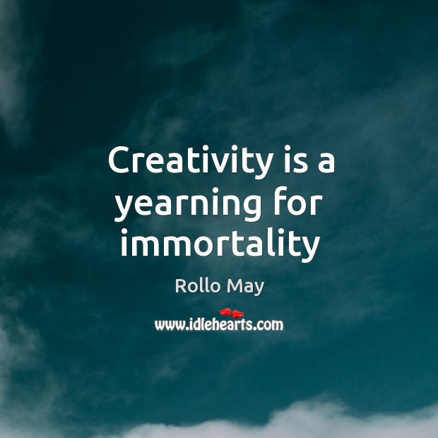 Creativity is a yearning for immortality Rollo May Picture Quote