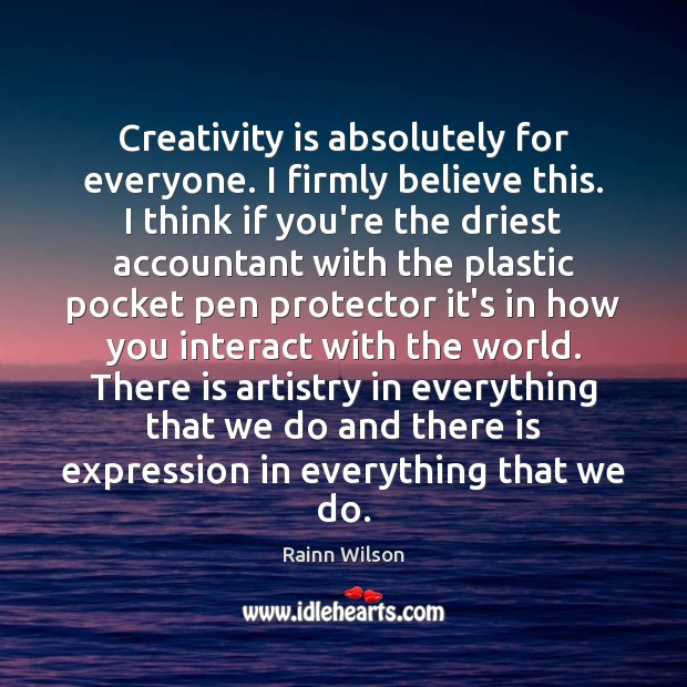Creativity is absolutely for everyone. I firmly believe this. I think if Image