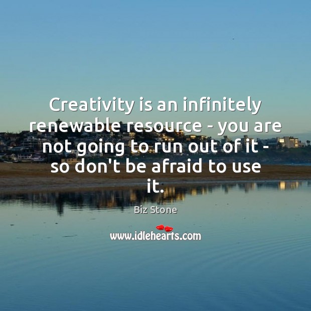 Creativity is an infinitely renewable resource – you are not going to Biz Stone Picture Quote