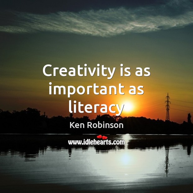Creativity is as important as literacy Ken Robinson Picture Quote