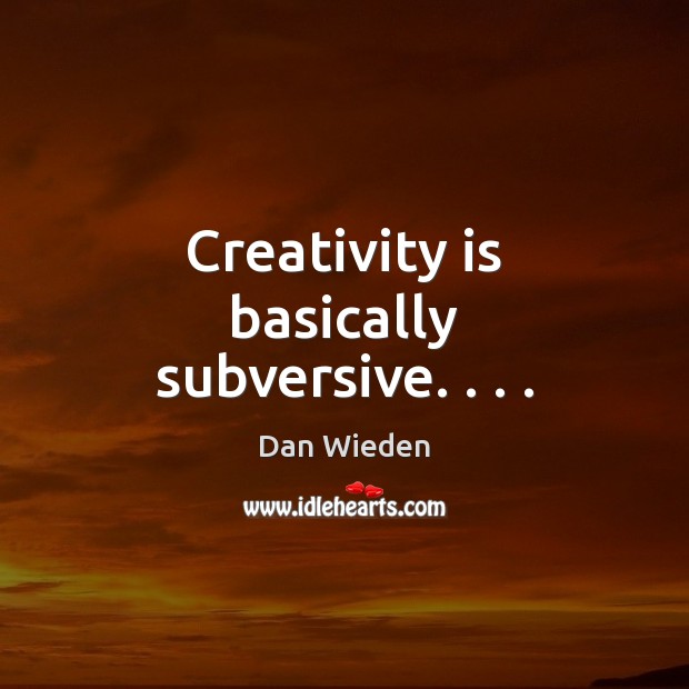 Creativity is basically subversive. . . . Dan Wieden Picture Quote