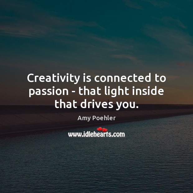Creativity is connected to passion – that light inside that drives you. Amy Poehler Picture Quote
