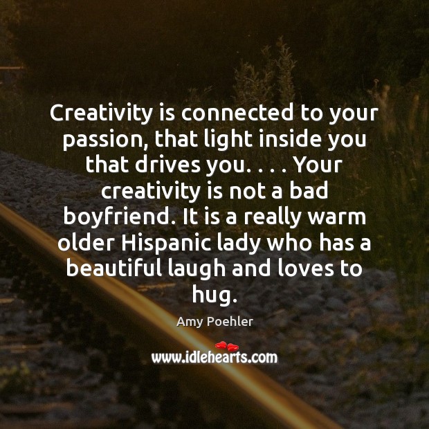 Creativity is connected to your passion, that light inside you that drives Image