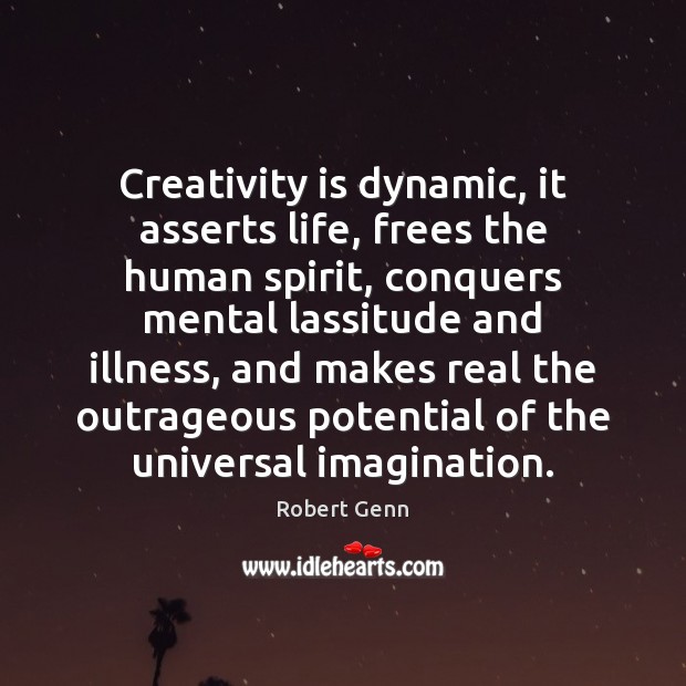 Creativity is dynamic, it asserts life, frees the human spirit, conquers mental Robert Genn Picture Quote