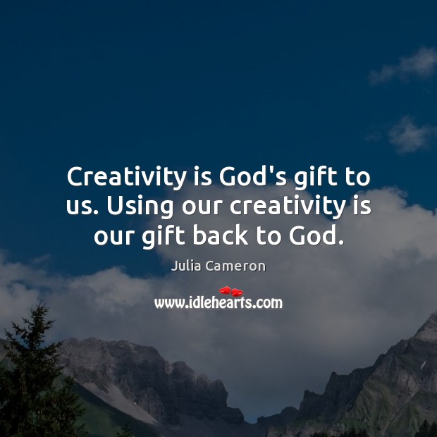 Creativity is God’s gift to us. Using our creativity is our gift back to God. Image