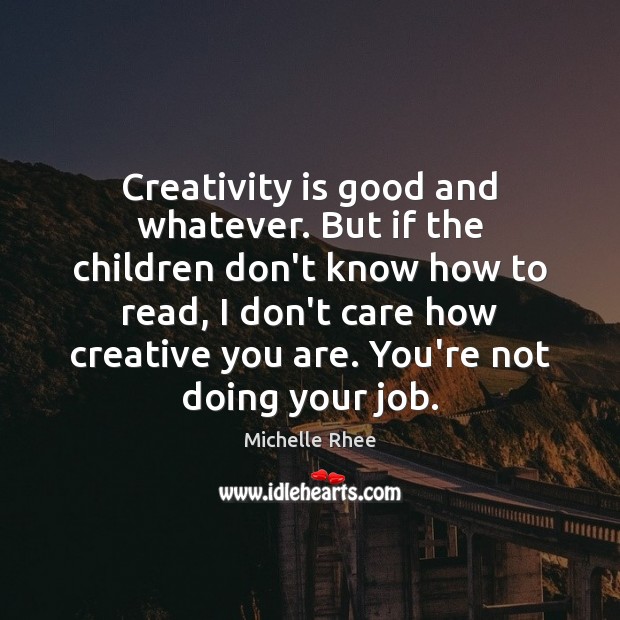 Creativity is good and whatever. But if the children don’t know how Michelle Rhee Picture Quote