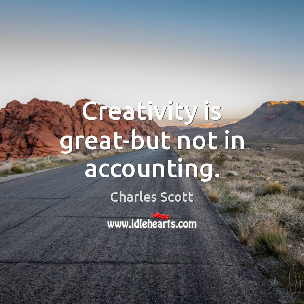 Creativity is great-but not in accounting. Charles Scott Picture Quote