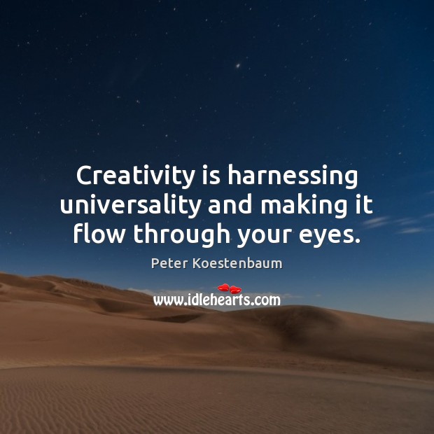 Creativity is harnessing universality and making it flow through your eyes. Peter Koestenbaum Picture Quote