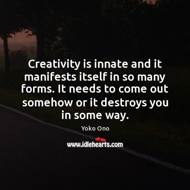 Creativity is innate and it manifests itself in so many forms. It Yoko Ono Picture Quote