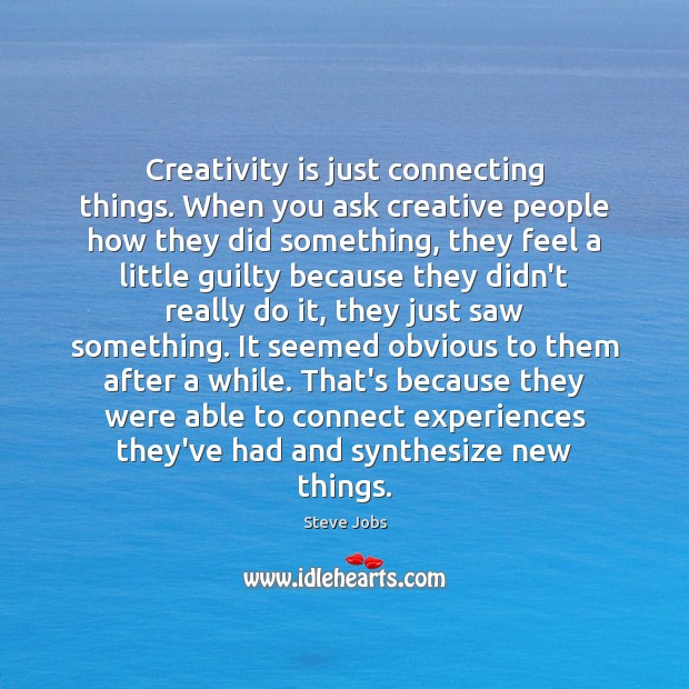 Creativity is just connecting things. When you ask creative people how they Steve Jobs Picture Quote