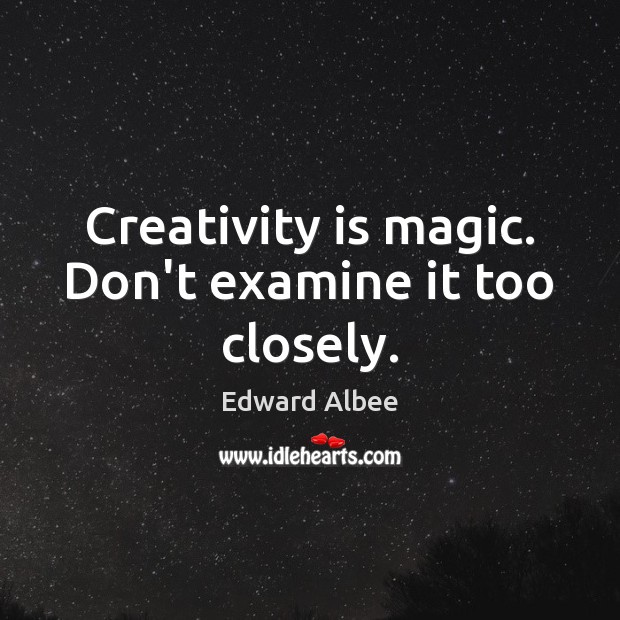 Creativity is magic. Don’t examine it too closely. Edward Albee Picture Quote
