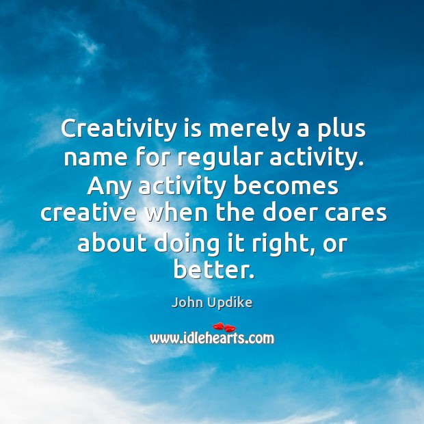 Creativity is merely a plus name for regular activity. Any activity becomes. John Updike Picture Quote