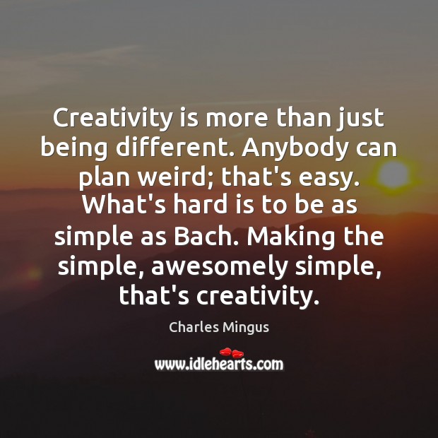 Creativity is more than just being different. Anybody can plan weird; that’s Charles Mingus Picture Quote