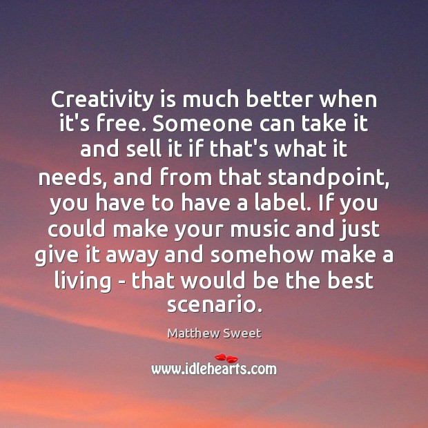 Creativity is much better when it’s free. Someone can take it and Matthew Sweet Picture Quote