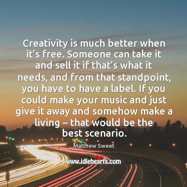 Creativity is much better when it’s free. Someone can take it and sell it if that’s what it needs Image