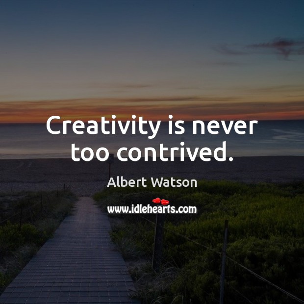 Creativity is never too contrived. Albert Watson Picture Quote