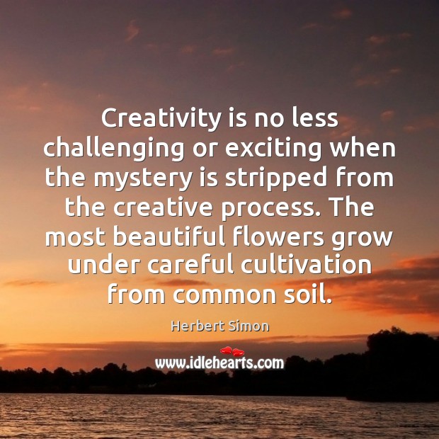 Creativity is no less challenging or exciting when the mystery is stripped Herbert Simon Picture Quote