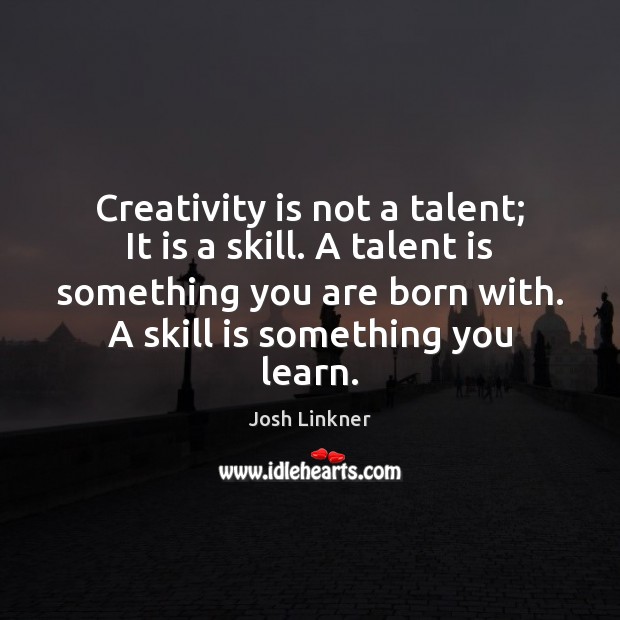 Creativity is not a talent; It is a skill. A talent is Josh Linkner Picture Quote