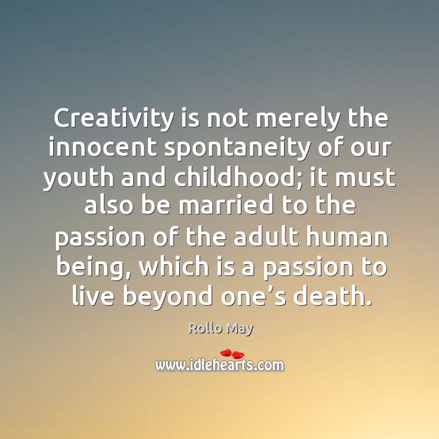Creativity is not merely the innocent spontaneity of our youth and childhood; Rollo May Picture Quote