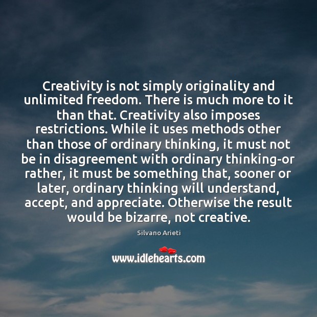 Creativity is not simply originality and unlimited freedom. There is much more Silvano Arieti Picture Quote