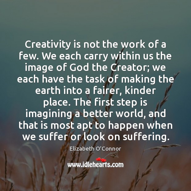 Creativity is not the work of a few. We each carry within Elizabeth O’Connor Picture Quote