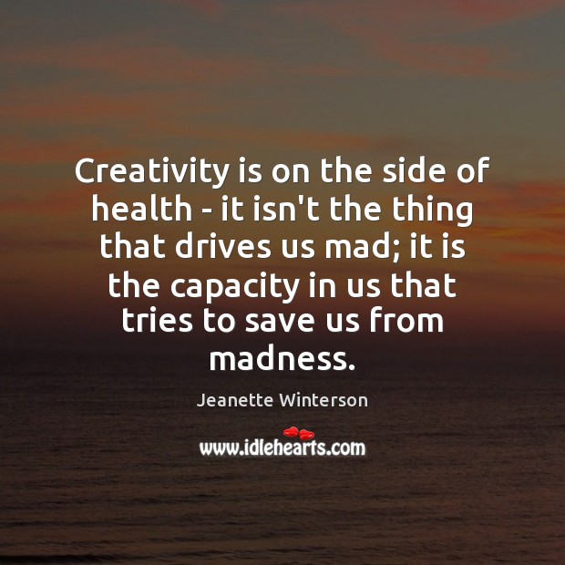 Creativity is on the side of health – it isn’t the thing Jeanette Winterson Picture Quote