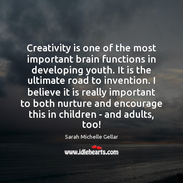 Creativity is one of the most important brain functions in developing youth. Sarah Michelle Gellar Picture Quote