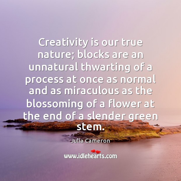Creativity is our true nature; blocks are an unnatural thwarting of a Julia Cameron Picture Quote