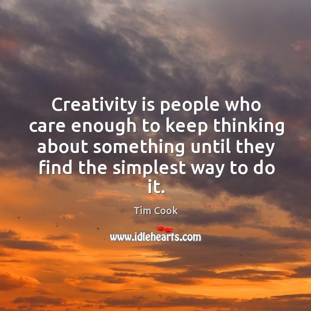 Creativity is people who care enough to keep thinking about something until Tim Cook Picture Quote